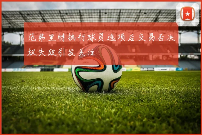 范弗里特执行球员选项后交易否决权失效引发关注