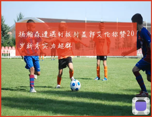 杨瀚森遭遇钉板封盖郭艾伦称赞20岁新秀实力超群