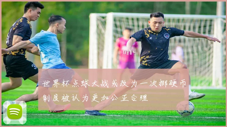 世界杯点球大战或改为一次掷硬币制度被认为更加公正合理