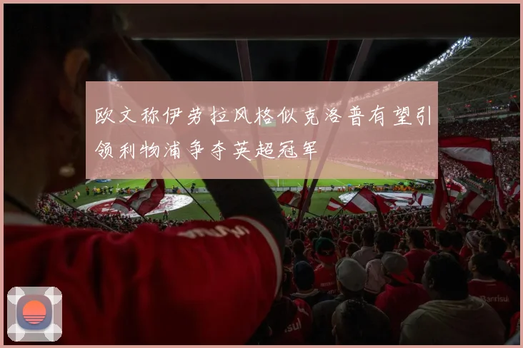 欧文称伊劳拉风格似克洛普有望引领利物浦争夺英超冠军
