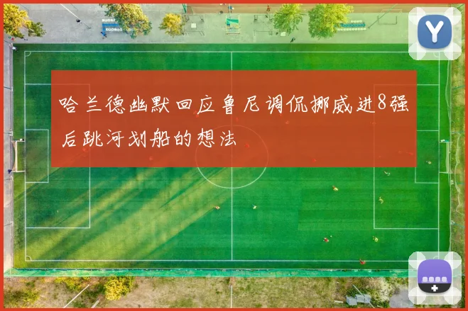 哈兰德幽默回应鲁尼调侃挪威进8强后跳河划船的想法